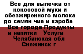 Все для выпечки от кокосовой муки и обезжиренного молока до семян чиа и кэроба. - Все города Продукты и напитки » Услуги   . Челябинская обл.,Снежинск г.